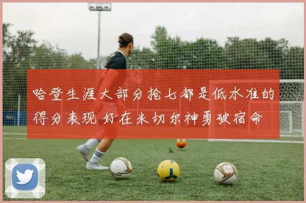 哈登生涯大部分抢七都是低水准的得分表现 好在米切尔神勇破宿命