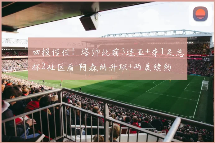 回报信任！塔帅此前3连亚+夺1足总杯2社区盾 阿森纳升职+两度续约
